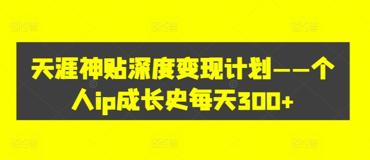 天涯神贴深度变现计划——个人ip成长史每天300+【揭秘】-木石资源网