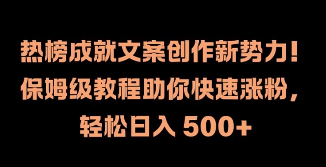 热榜成就文案创作新势力，保姆级教程助你快速涨粉，轻松日入 500+【揭秘】-木石资源网