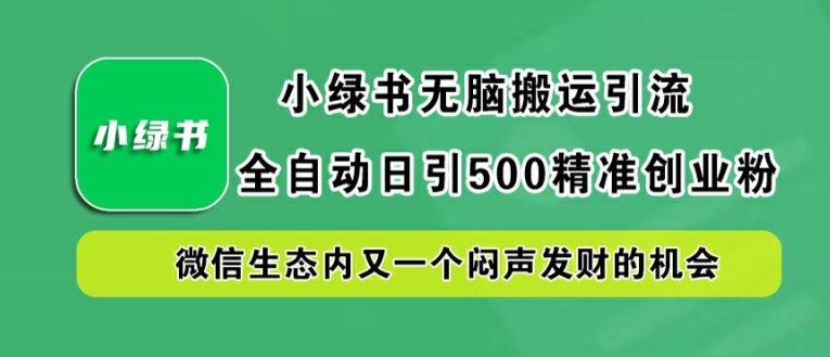 小绿书无脑搬运引流，全自动日引500精准创业粉，微信生态内又一个闷声发财的机会【揭秘】-木石资源网