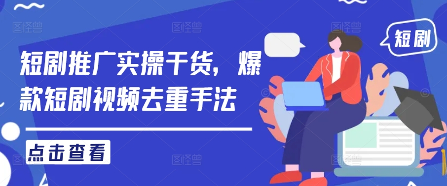 短剧推广实操干货，爆款短剧视频去重手法-木石资源网