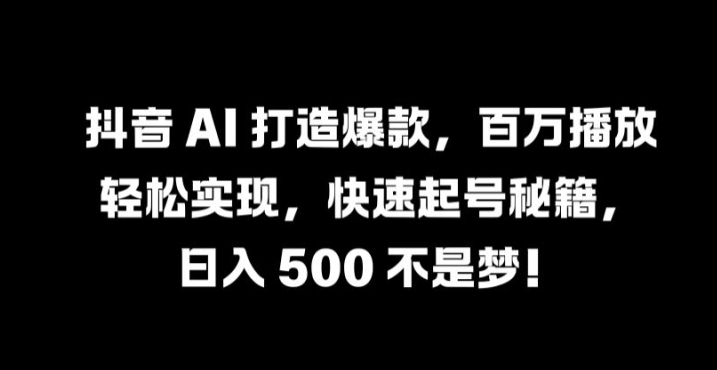 抖音 AI 打造爆款，百万播放轻松实现，快速起号秘籍【揭秘】-木石资源网