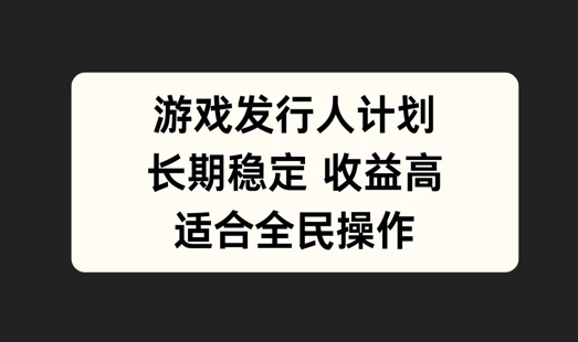 游戏发行人计划，长期稳定，适合全民操作【揭秘】-木石资源网