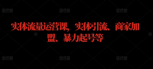 实体流量运营课，实体引流、商家加盟、暴力起号等-木石资源网