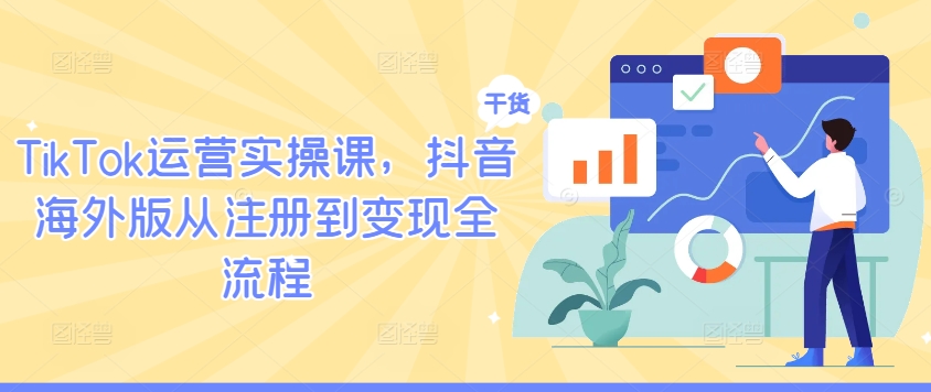 TikTok运营实操课，抖音海外版从注册到变现全流程-木石资源网