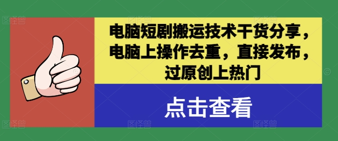 电脑短剧搬运技术干货分享，电脑上操作去重，直接发布，过原创上热门-木石资源网