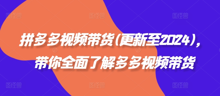 拼多多视频带货(更新至2024)，带你全面了解多多视频带货-木石资源网
