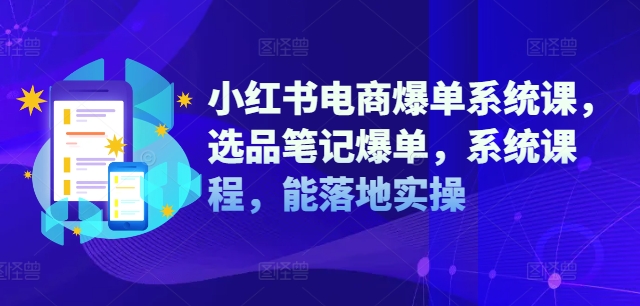 小红书电商爆单系统课，选品笔记爆单，系统课程，能落地实操-木石资源网