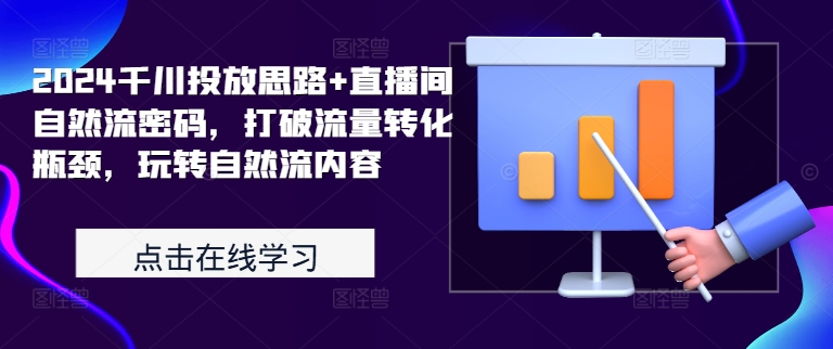 2024千川投放思路+直播间自然流密码，打破流量转化瓶颈，玩转自然流内容-木石资源网