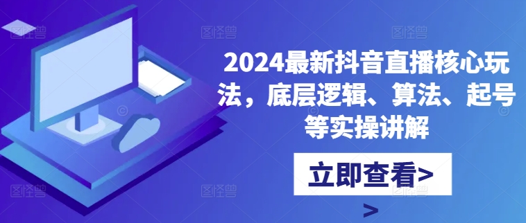 2024最新抖音直播核心玩法，底层逻辑、算法、起号等实操讲解-木石资源网