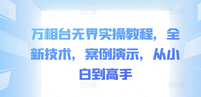 万相台无界实操教程，全新技术，案例演示，从小白到高手-木石资源网