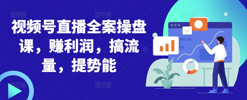 视频号直播全案操盘课，赚利润，搞流量，提势能-木石资源网