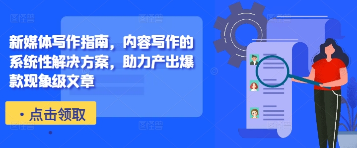 新媒体写作指南，内容写作的系统性解决方案，助力产出爆款现象级文章-木石资源网