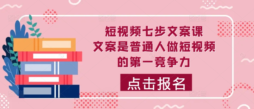 短视频七步文案课，文案是普通人做短视频的第一竞争力，如何写出划不走的文案-木石资源网