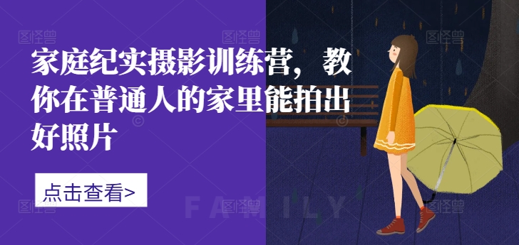 家庭纪实摄影训练营，教你在普通人的家里能拍出好照片-木石资源网