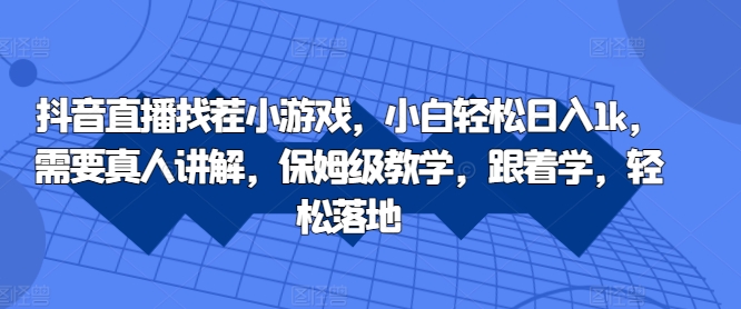 抖音直播找茬小游戏，小白轻松日入1k，需要真人讲解，保姆级教学，跟着学，轻松落地【揭秘】-木石资源网