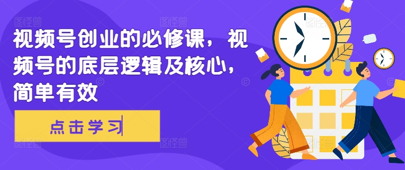 视频号创业的必修课，视频号的底层逻辑及核心，简单有效-木石资源网
