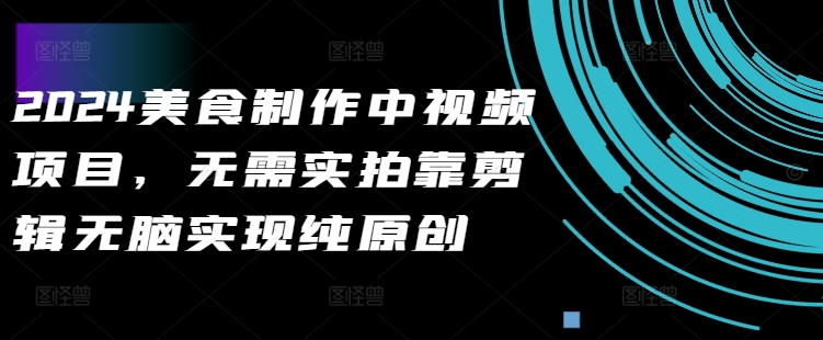 2024美食制作中视频项目，无需实拍靠剪辑无脑实现纯原创-木石资源网