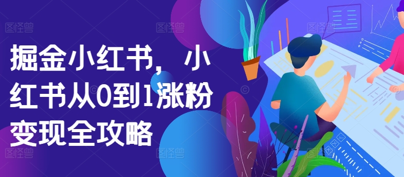 掘金小红书，小红书从0到1涨粉变现全攻略-木石资源网