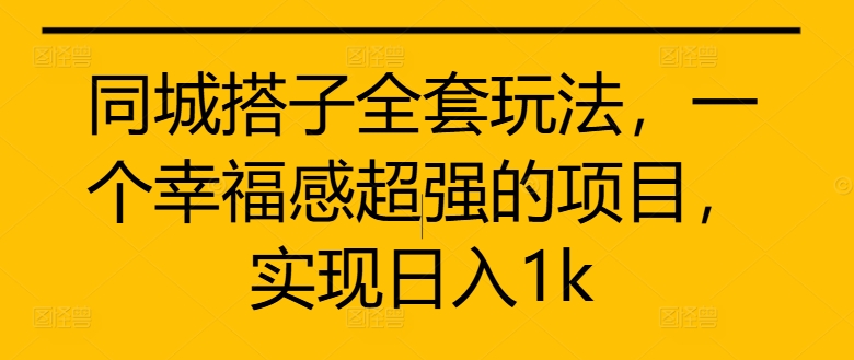 同城搭子全套玩法，一个幸福感超强的项目，实现日入1k【揭秘】-木石资源网