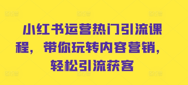 小红书运营热门引流课程，带你玩转内容营销，轻松引流获客-木石资源网