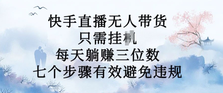10月新玩法，快手直播无人带货，每天躺Z三位数，七个步骤有效避免违规【揭秘】-木石资源网