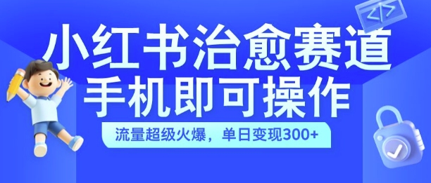 小红书治愈视频赛道，手机即可操作，流量超级火爆，单日变现300+【揭秘】-木石资源网
