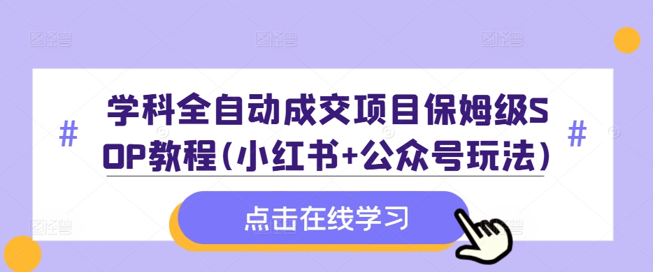 学科全自动成交项目保姆级SOP教程(小红书+公众号玩法)含资料-木石资源网