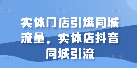 实体门店引爆同城流量，实体店抖音同城引流-木石资源网