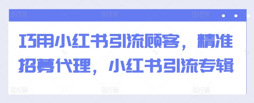 巧用小红书引流顾客，精准招募代理，小红书引流专辑-木石资源网