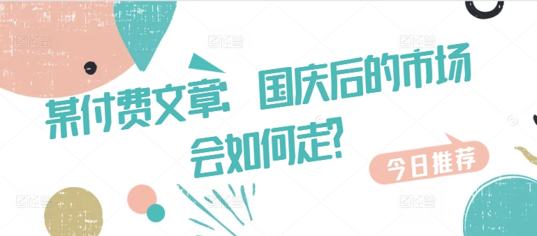 某付费文章：国庆后的市场会如何走?-木石资源网