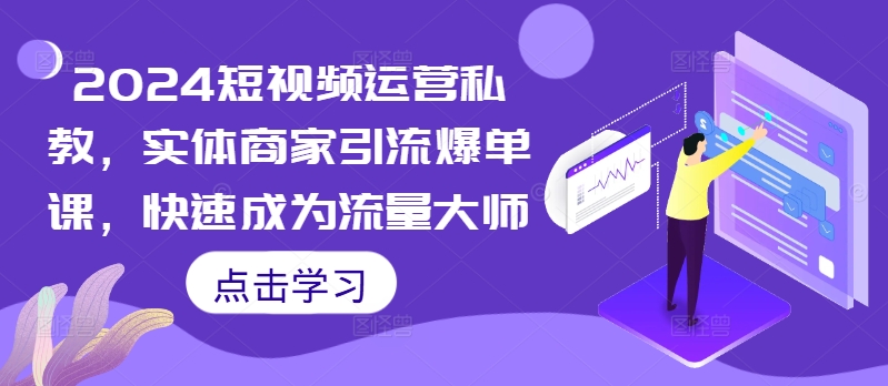 2024短视频运营私教，实体商家引流爆单课，快速成为流量大师-木石资源网