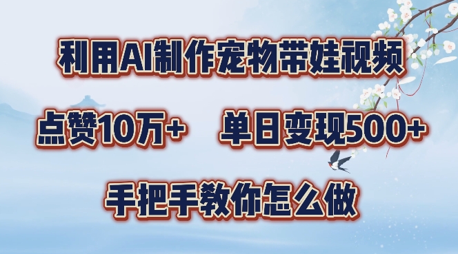 利用AI制作宠物带娃视频，轻松涨粉，点赞10万+，单日变现三位数，手把手教你怎么做【揭秘】-木石资源网