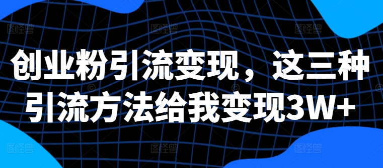 创业粉引流变现，这三种引流方法给我变现3W+【揭秘】-木石资源网