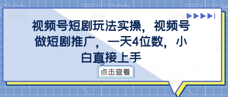 视频号短剧玩法实操，视频号做短剧推广，一天4位数，小白直接上手-木石资源网