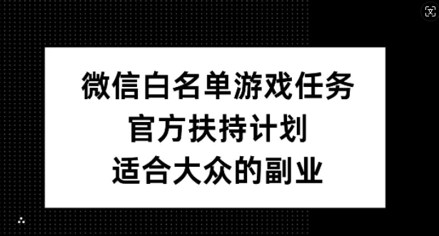 微信白名单游戏任务，官方扶持计划，适合大众的副业【揭秘】-木石资源网