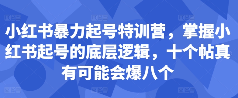 小红书暴力起号特训营，掌握小红书起号的底层逻辑，十个帖真有可能会爆八个-木石资源网