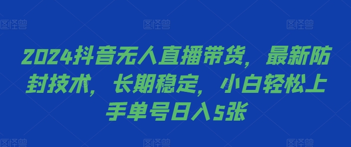 2024抖音无人直播带货，最新防封技术，长期稳定，小白轻松上手单号日入5张【揭秘】-木石资源网