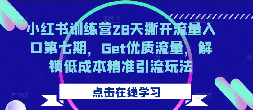 小红书训练营28天撕开流量入口第七期，Get优质流量，解锁低成本精准引流玩法-木石资源网