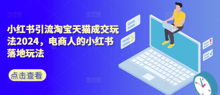 小红书引流淘宝天猫成交玩法2024，电商人的小红书落地玩法-木石资源网
