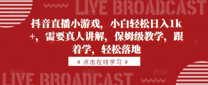 抖音直播小游戏，小白轻松日入1k+，需要真人讲解，保姆级教学，跟着学，轻松落地【揭秘】-木石资源网