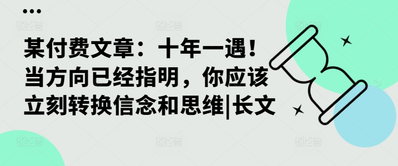 某付费文章：十年一遇！当方向已经指明，你应该立刻转换信念和思维|长文-木石资源网