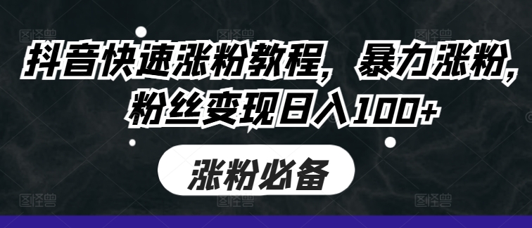 抖音快速涨粉教程，暴力涨粉，粉丝变现日入100+-木石资源网