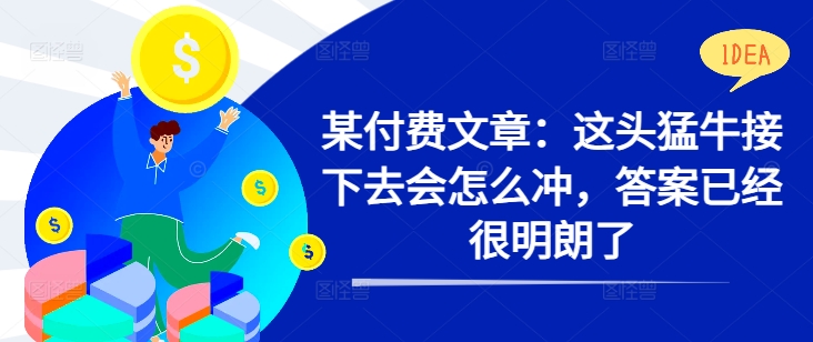 某付费文章：这头猛牛接下去会怎么冲，答案已经很明朗了 !-木石资源网