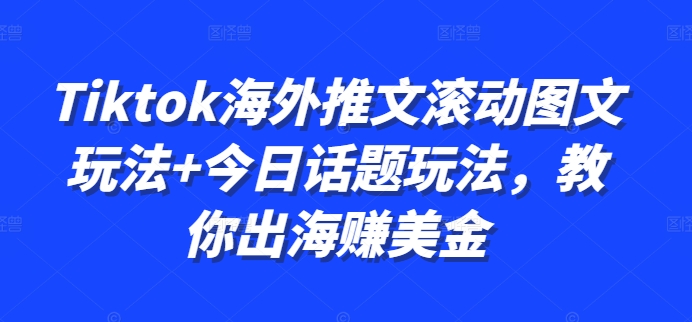 Tiktok海外推文滚动图文玩法+今日话题玩法，教你出海赚美金-木石资源网