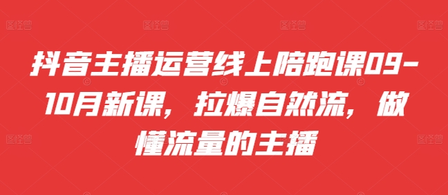 抖音主播运营线上陪跑课09-10月新课，拉爆自然流，做懂流量的主播-木石资源网