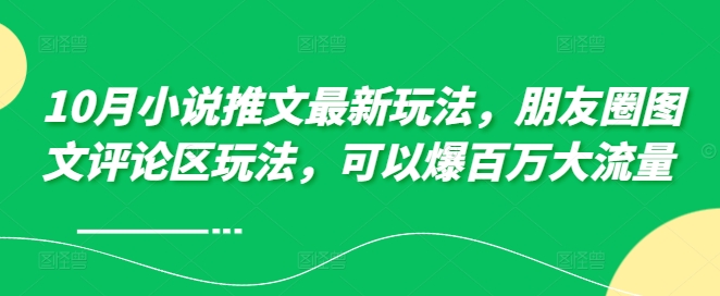 10月小说推文最新玩法，朋友圈图文评论区玩法，可以爆百万大流量 -木石资源网