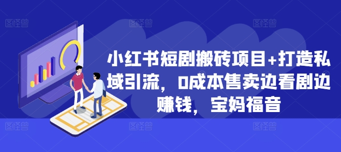 小红书短剧搬砖项目+打造私域引流，0成本售卖边看剧边赚钱，宝妈福音【揭秘】-木石资源网