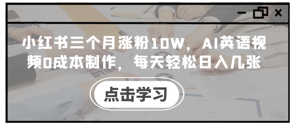 小红书三个月涨粉10W，AI英语视频0成本制作，每天轻松日入几张【揭秘】-木石资源网