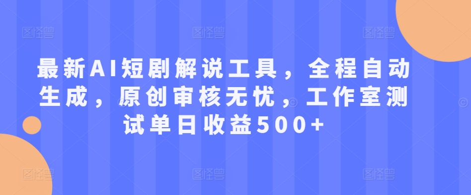 最新AI短剧解说工具，全程自动生成，原创审核无忧，工作室测试单日收益500+【揭秘】-木石资源网