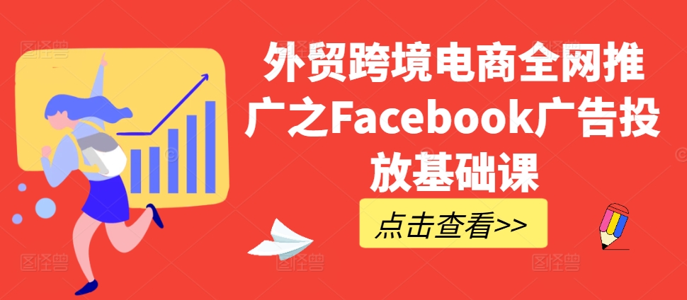 外贸跨境电商全网推广之Facebook广告投放基础课-木石资源网